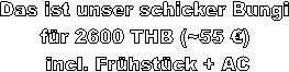 Das ist unser schicker Bungi 
fr 2600 THB (~55 ) 
incl. Frhstck + AC